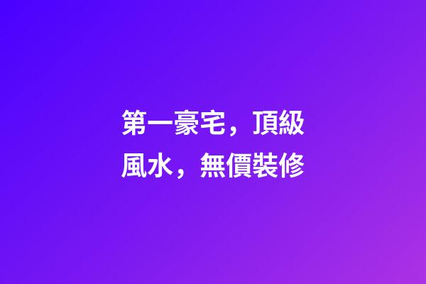 第一豪宅，頂級風水，無價裝修