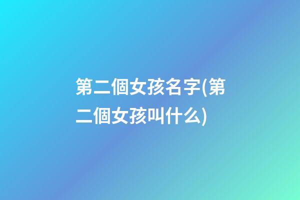 第二個女孩名字(第二個女孩叫什么)