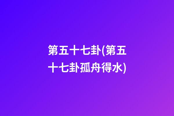 第五十七卦(第五十七卦孤舟得水)