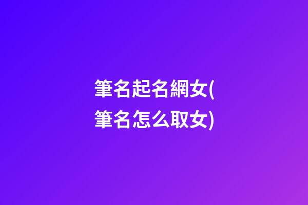筆名起名網女(筆名怎么取女)