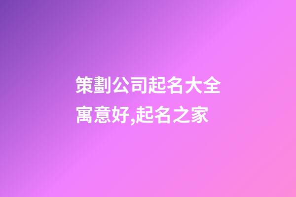 策劃公司起名大全寓意好,起名之家-第1張-公司起名-玄機派