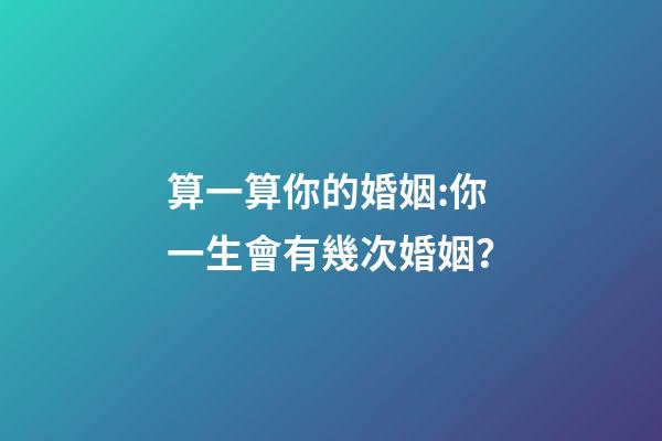 算一算你的婚姻:你一生會有幾次婚姻？