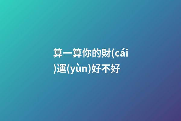 算一算你的財(cái)運(yùn)好不好