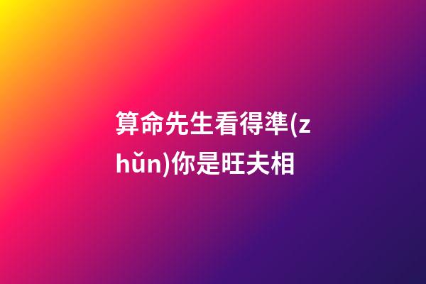 算命先生看得準(zhǔn)你是旺夫相