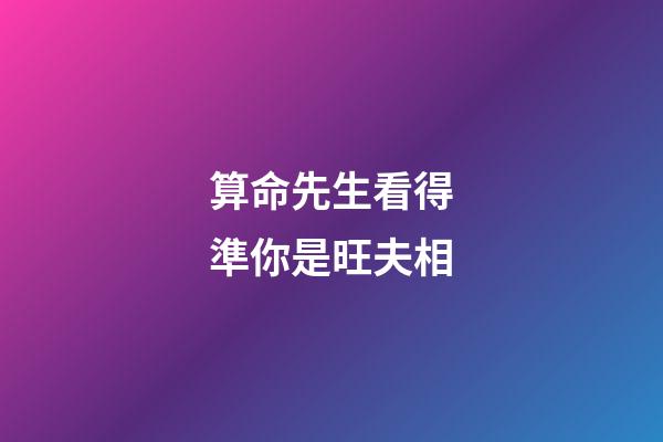 算命先生看得準你是旺夫相