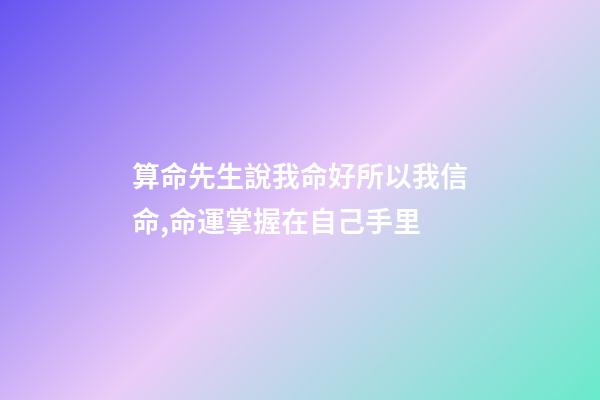 算命先生說我命好所以我信命,命運掌握在自己手里-第1張-觀點-玄機派