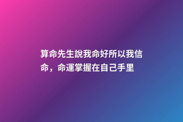 算命先生說我命好所以我信命，命運掌握在自己手里-第1張-觀點-玄機派