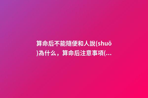 算命后不能隨便和人說(shuō)為什么，算命后注意事項(xiàng)