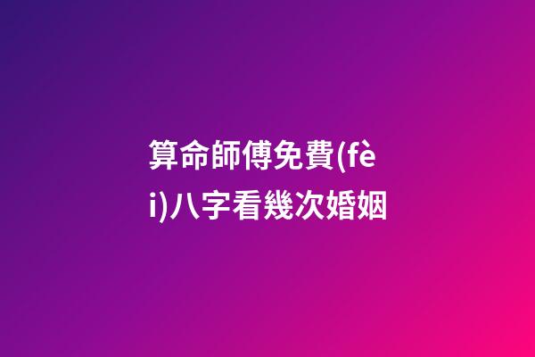 算命師傅免費(fèi)八字看幾次婚姻