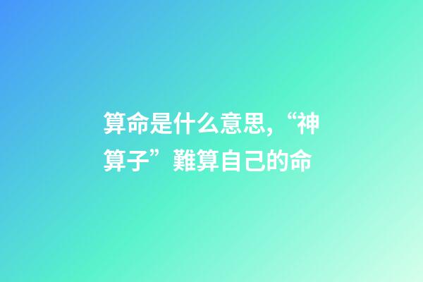 算命是什么意思,“神算子”難算自己的命(民間故事)-第1張-觀點-玄機派