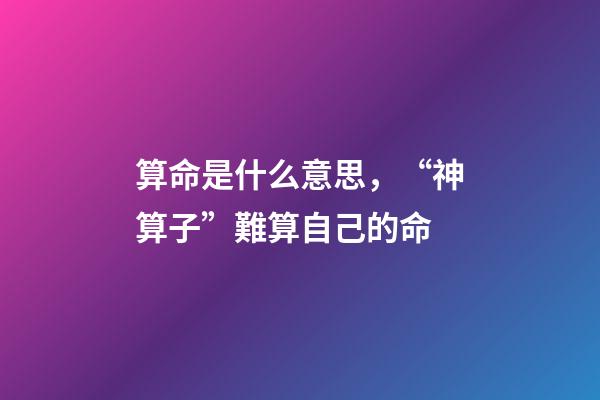 算命是什么意思，“神算子”難算自己的命(民間故事)