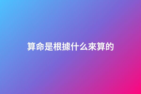 算命是根據什么來算的