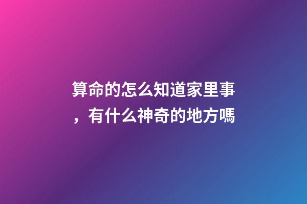 算命的怎么知道家里事，有什么神奇的地方嗎