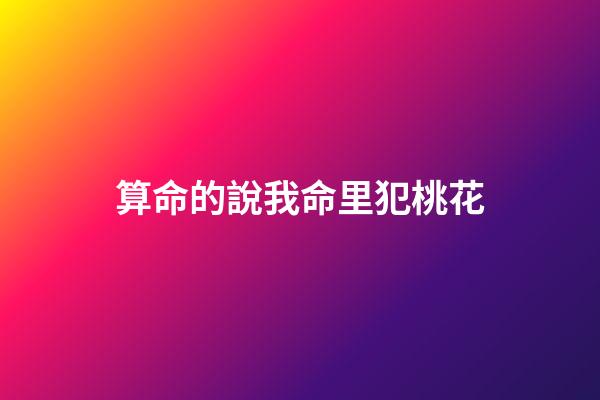 算命的說我命里犯桃花
