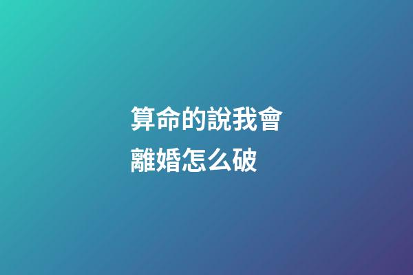 算命的說我會離婚怎么破