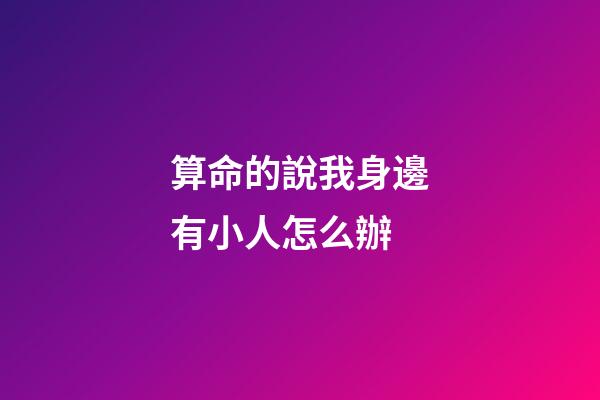 算命的說我身邊有小人怎么辦