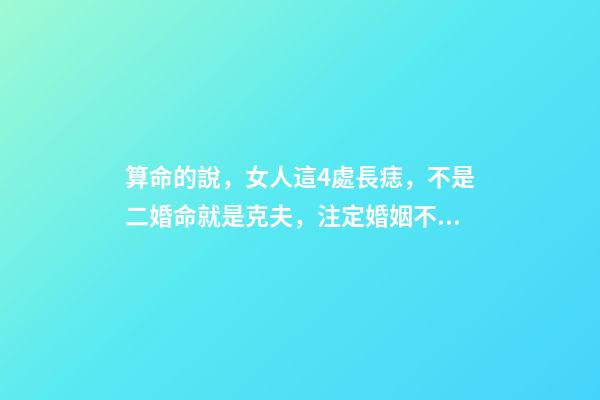 算命的說，女人這4處長痣，不是二婚命就是克夫，注定婚姻不順