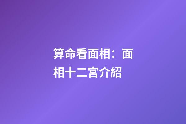 算命看面相：面相十二宮介紹