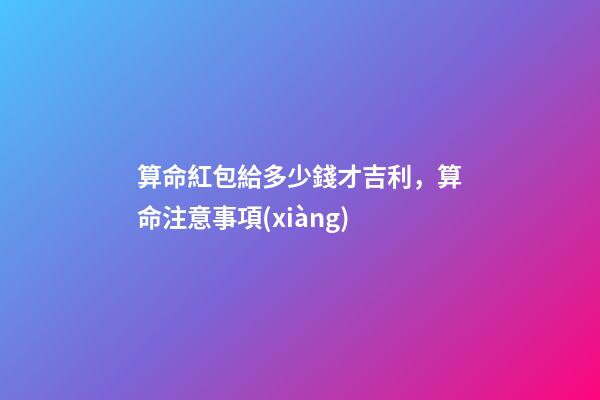 算命紅包給多少錢才吉利，算命注意事項(xiàng)