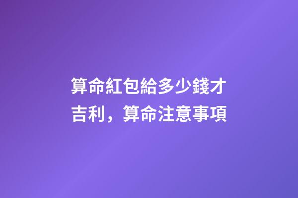 算命紅包給多少錢才吉利，算命注意事項