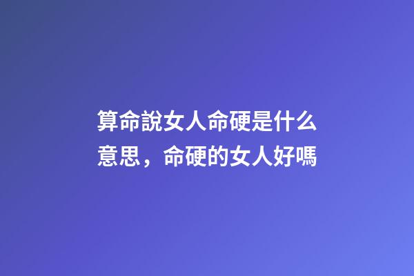 算命說女人命硬是什么意思，命硬的女人好嗎