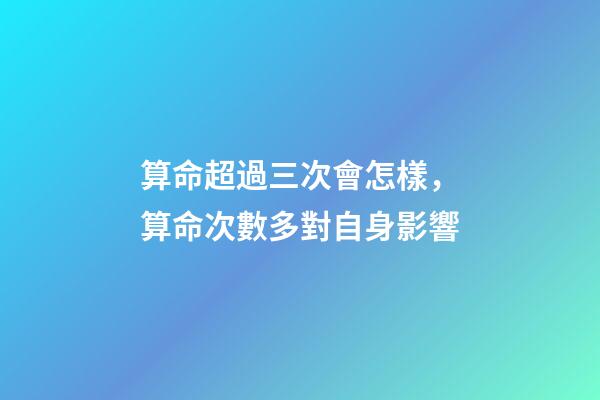 算命超過三次會怎樣，算命次數多對自身影響