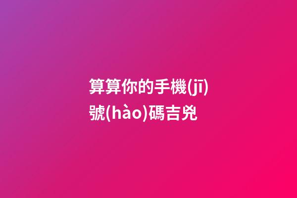 算算你的手機(jī)號(hào)碼吉兇