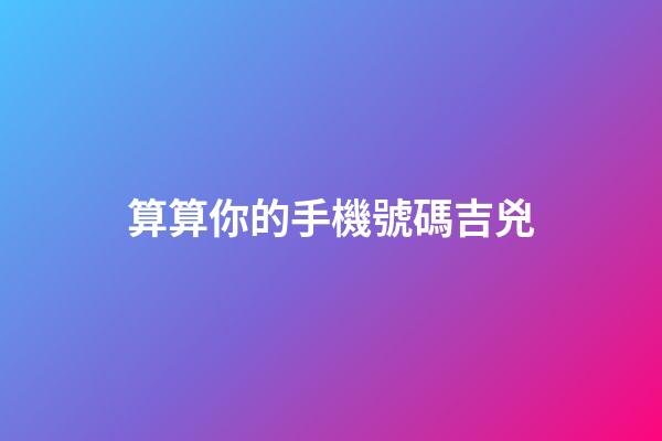 算算你的手機號碼吉兇