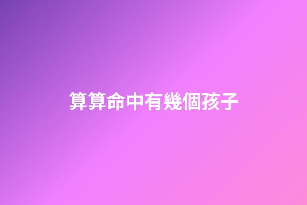 算算命中有幾個孩子