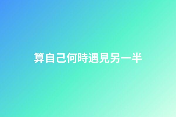 算自己何時遇見另一半