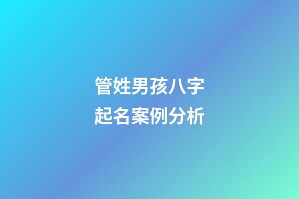 管姓男孩八字起名案例分析