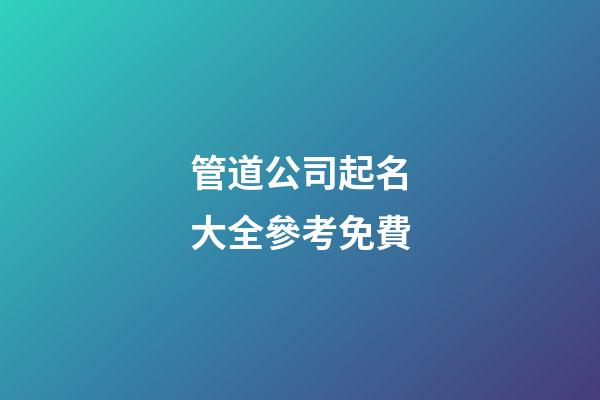 管道公司起名大全參考免費-第1張-公司起名-玄機派