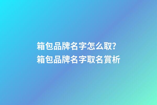 箱包品牌名字怎么??？箱包品牌名字取名賞析-第1張-商標起名-玄機派