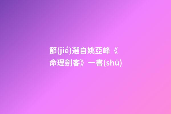 節(jié)選自姚亞峰《命理劍客》一書(shū)