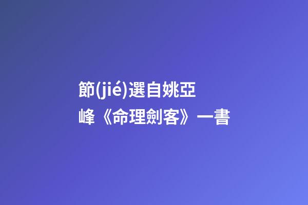 節(jié)選自姚亞峰《命理劍客》一書
