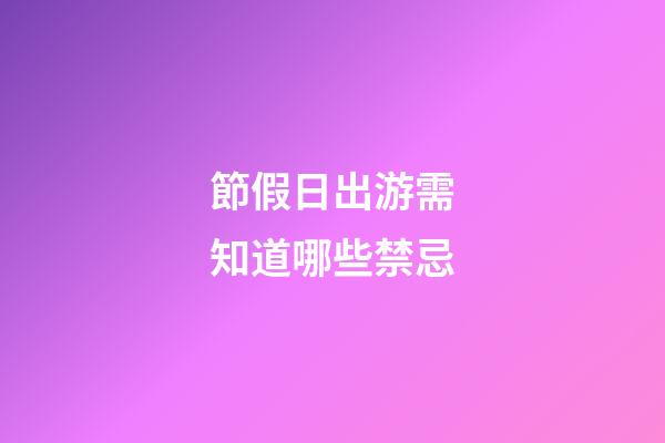 節假日出游需知道哪些禁忌?