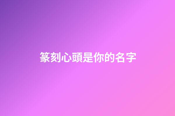 篆刻心頭是你的名字
