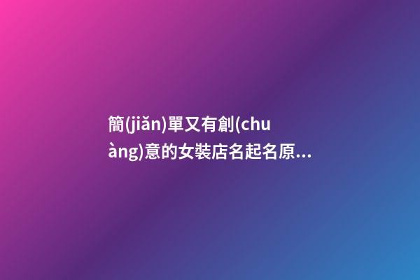簡(jiǎn)單又有創(chuàng)意的女裝店名起名原則，女裝店名字大全推薦-第1張-店鋪起名-玄機(jī)派