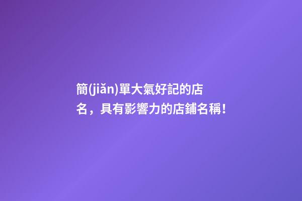 簡(jiǎn)單大氣好記的店名，具有影響力的店鋪名稱！-第1張-店鋪起名-玄機(jī)派