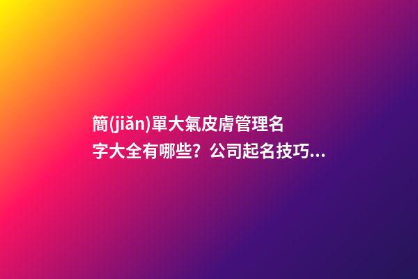 簡(jiǎn)單大氣皮膚管理名字大全有哪些？公司起名技巧有哪些？-第1張-公司起名-玄機(jī)派