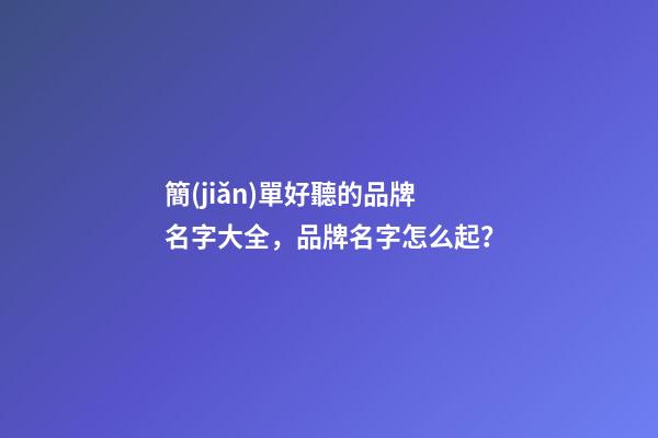 簡(jiǎn)單好聽的品牌名字大全，品牌名字怎么起？
