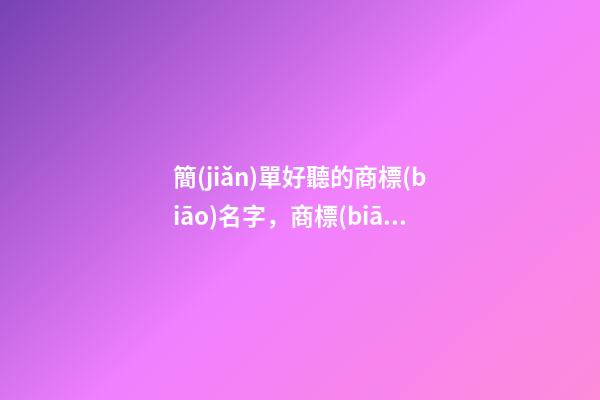 簡(jiǎn)單好聽的商標(biāo)名字，商標(biāo)取名方法-第1張-商標(biāo)起名-玄機(jī)派