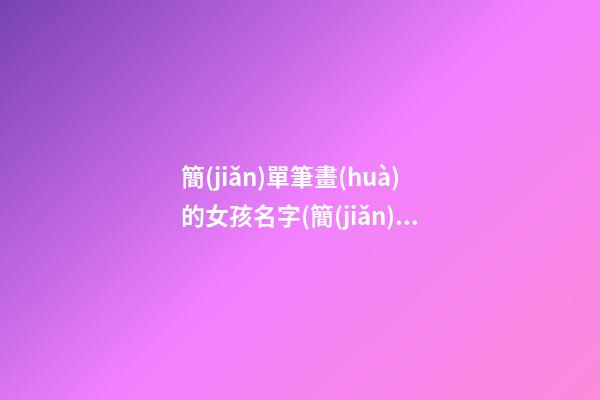 簡(jiǎn)單筆畫(huà)的女孩名字(簡(jiǎn)單筆畫(huà)的女孩名字兩個(gè)字)