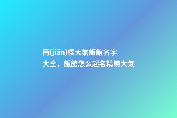 簡(jiǎn)樸大氣飯館名字大全，飯館怎么起名精練大氣-第1張-店鋪起名-玄機(jī)派