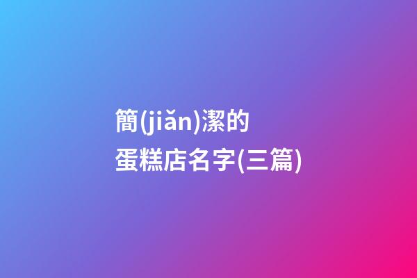 簡(jiǎn)潔的蛋糕店名字(三篇)-第1張-店鋪起名-玄機(jī)派