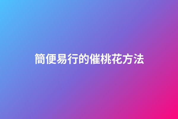 簡便易行的催桃花方法