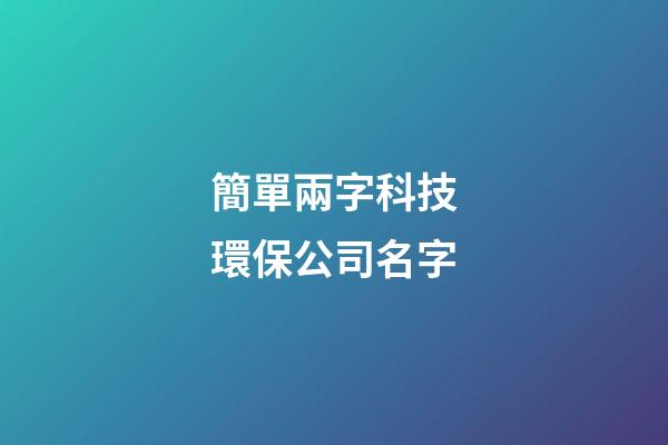 簡單兩字科技環保公司名字-第1張-公司起名-玄機派