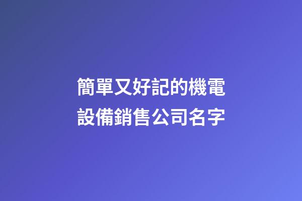 簡單又好記的機電設備銷售公司名字-第1張-公司起名-玄機派
