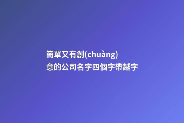 簡單又有創(chuàng)意的公司名字四個字帶越字-第1張-公司起名-玄機派