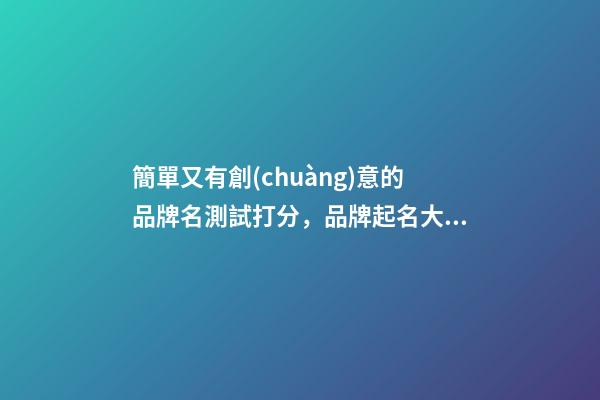 簡單又有創(chuàng)意的品牌名測試打分，品牌起名大全推薦-第1張-商標起名-玄機派